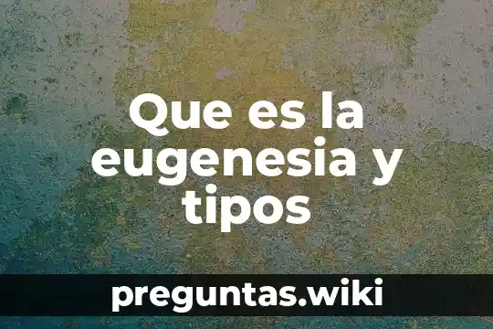 Que es la eugenesia y tipos