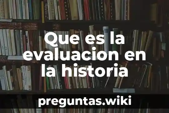 Que es la evaluacion en la historia