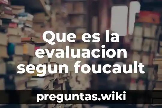 Que es la evaluacion segun foucault