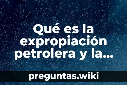 Qué es la expropiación petrolera y la igualdad de hombres y mujeres