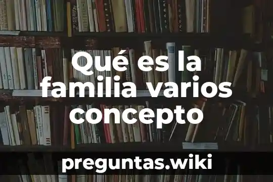 Qué es la familia varios concepto