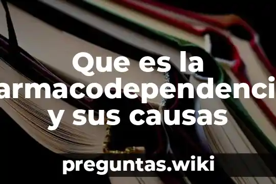 Que es la farmacodependencia y sus causas