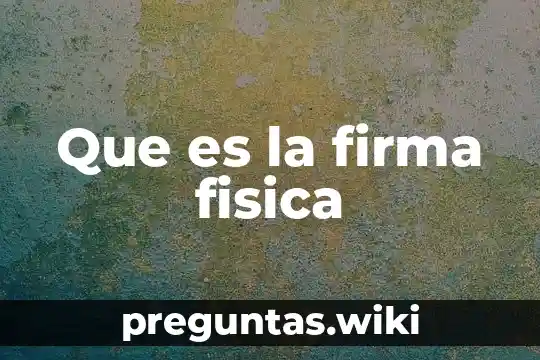 Que es la firma fisica