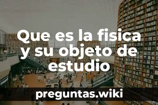 Que es la fisica y su objeto de estudio