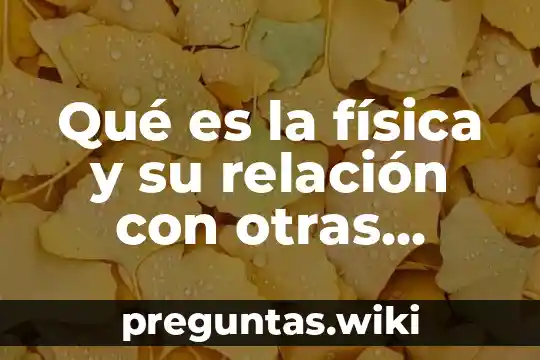 Qué es la física y su relación con otras ciencias