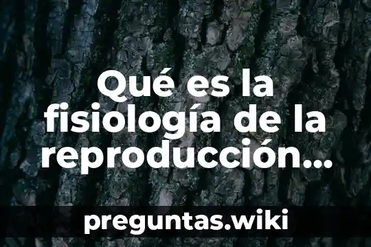 Qué es la fisiología de la reproducción humana