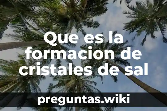 Que es la formacion de cristales de sal