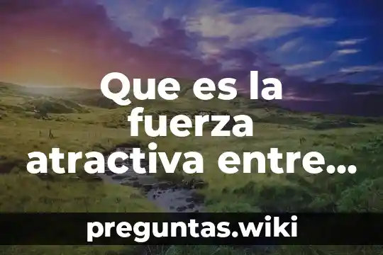 Que es la fuerza atractiva entre particulas de diferentes sustancias