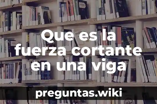 Que es la fuerza cortante en una viga