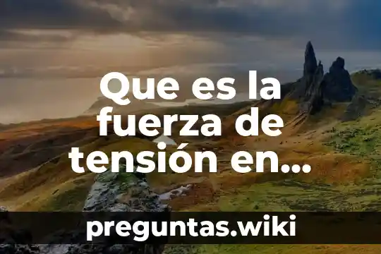 Que es la fuerza de tensión en fisica