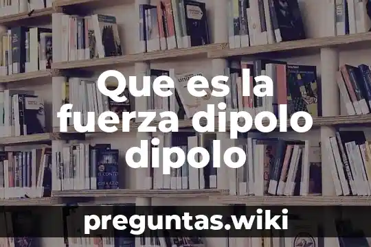 Que es la fuerza dipolo dipolo