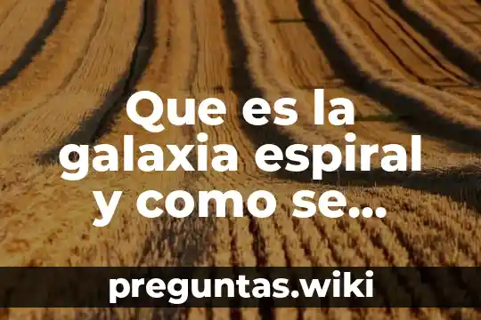 Que es la galaxia espiral y como se forma