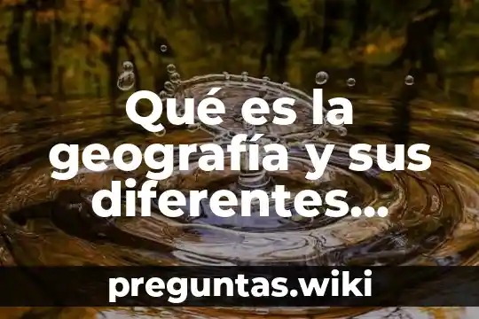 Qué es la geografía y sus diferentes conceptos