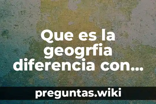 Que es la geogrfia diferencia con historia