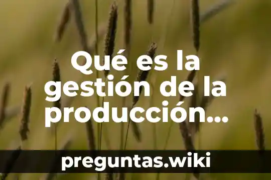 Qué es la gestión de la producción según autores
