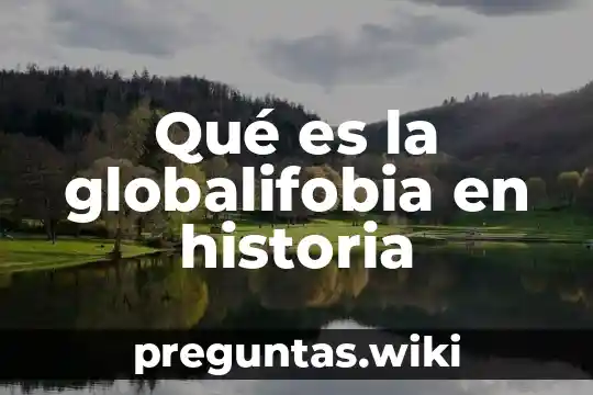 Qué es la globalifobia en historia