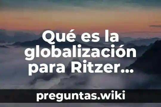 Qué es la globalización para Ritzer resumen