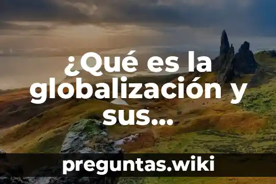 ¿Qué es la globalización y sus consecuencias sociales?