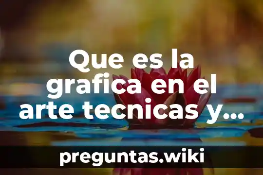 Que es la grafica en el arte tecnicas y materiales