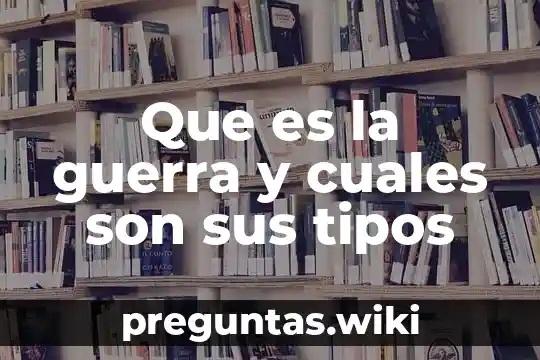 Que es la guerra y cuales son sus tipos