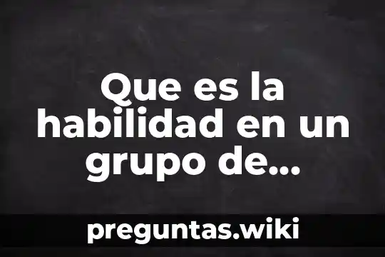 Que es la habilidad en un grupo de trabajo