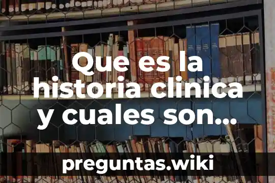 Que es la historia clinica y cuales son sus componentes