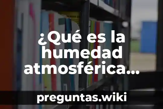 ¿Qué es la humedad atmosférica definición?