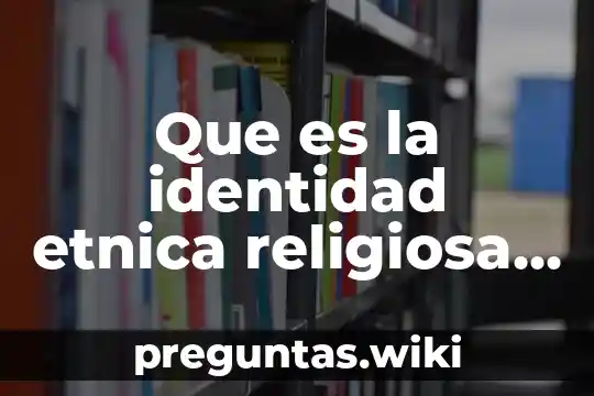 Que es la identidad etnica religiosa y nacional