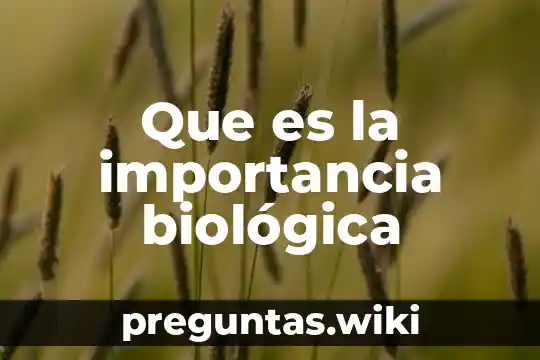 Que es la importancia biológica