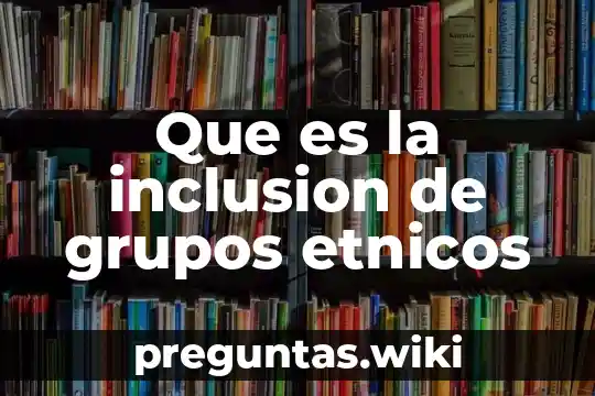 Que es la inclusion de grupos etnicos