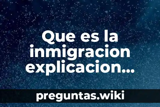 Que es la inmigracion explicacion para niños