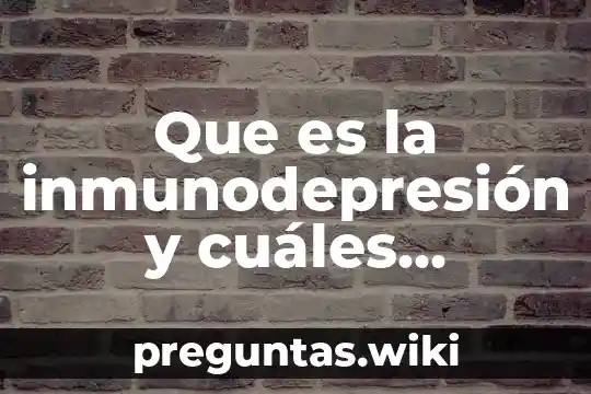 Que es la inmunodepresión y cuáles pueden ser sus causas