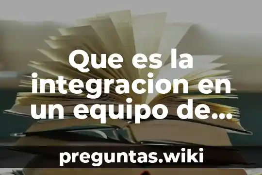 Que es la integracion en un equipo de trabajo desventajas