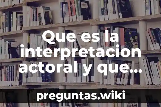 Que es la interpretacion actoral y que metodos existen