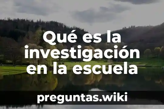 Qué es la investigación en la escuela