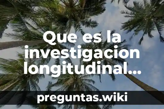Que es la investigacion longitudinal ventajas y desventajas