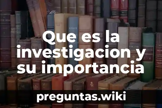 Que es la investigacion y su importancia