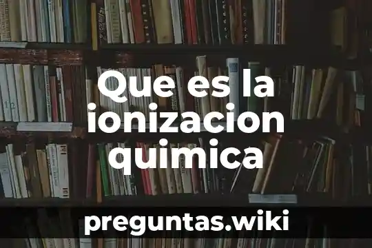 Que es la ionizacion quimica