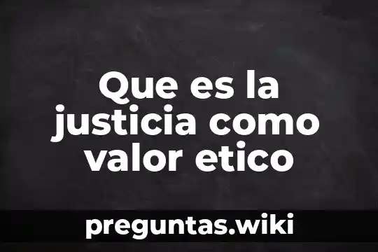 Que es la justicia como valor etico