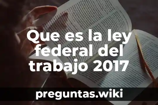 Que es la ley federal del trabajo 2017