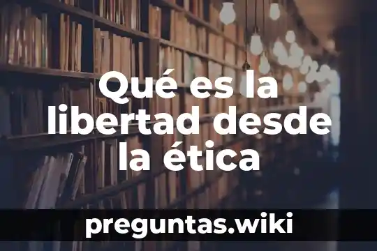 Qué es la libertad desde la ética