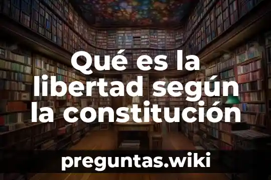 Qué es la libertad según la constitución