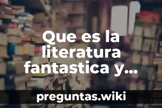 Que es la literatura fantastica y sus caracteristicas