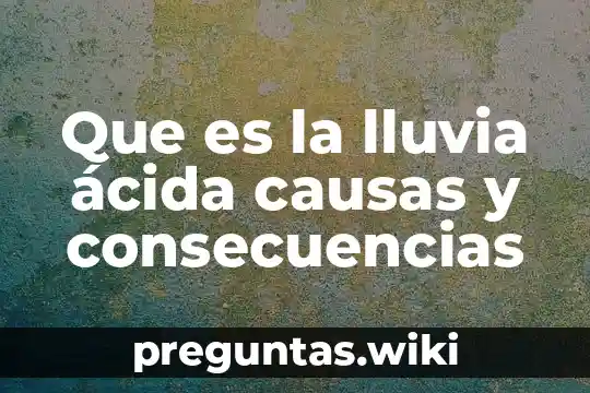 Que es la lluvia ácida causas y consecuencias