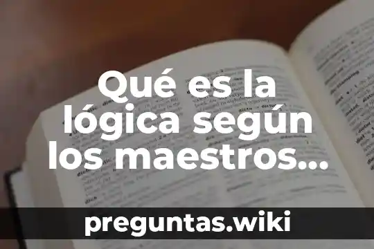 Qué es la lógica según los maestros de la filosofía