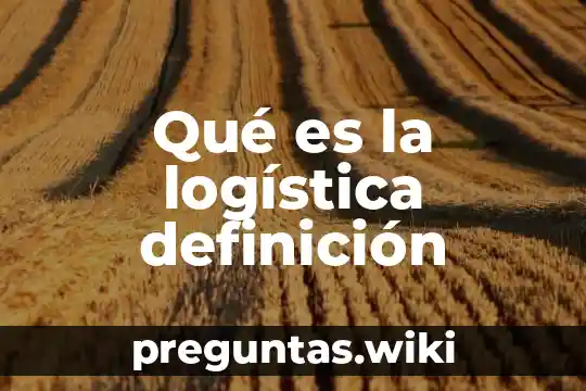 Qué es la logística definición
