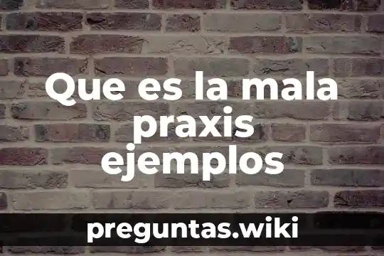 Que es la mala praxis ejemplos