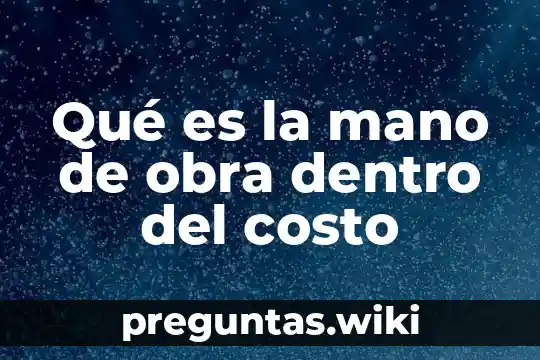Qué es la mano de obra dentro del costo