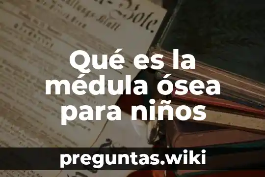 Qué es la médula ósea para niños