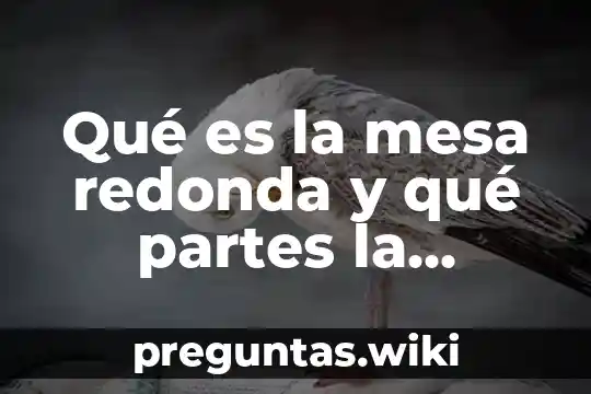 Qué es la mesa redonda y qué partes la componen